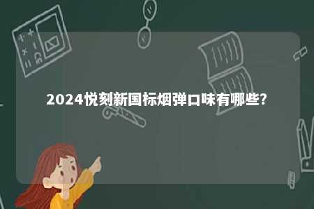 2024悦刻新国标烟弹口味有哪些
？ 